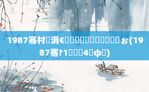 1987骞村崄涓€鏈堝垵鍥涢槼鍘嗘槸鍝ぉ(1987骞?1鏈堝垵4鎬ф牸)