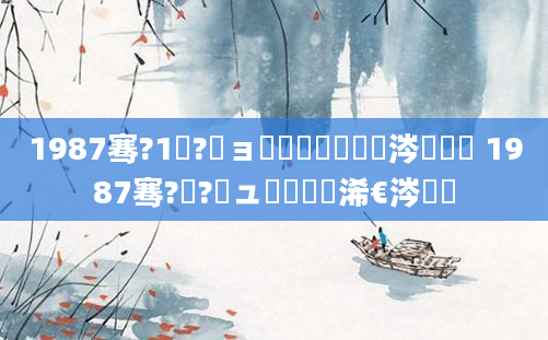 1987骞?1鏈?鏃ョ殑鍐滃巻鏄粈涔堟椂鍊 1987骞?鏈?鏃ュ啘鍘嗘槸浠€涔堟棩