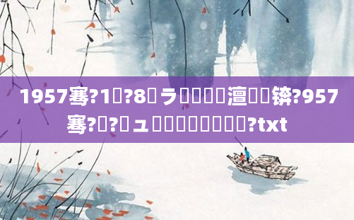 1957骞?1鏈?8鏃ラ槾鍘嗘槸澶氬皯锛?957骞?鏈?鏃ュ啘鍘嗘槸鍑犳湀鍑?txt