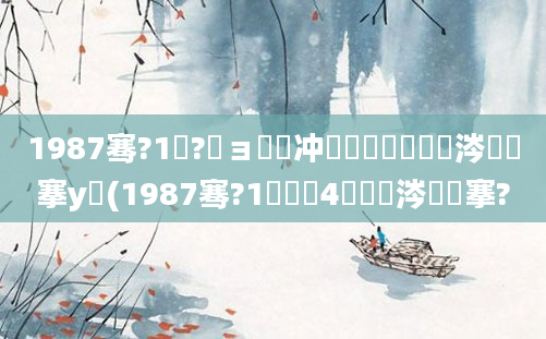 1987骞?1鏈?鏃ョ殑闃冲巻鐢熸棩鏄粈涔堟槦搴у憿(1987骞?1鏈堝垵4鏄粈涔堟槦搴?