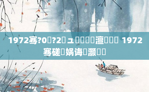 1972骞?0鏈?2鏃ュ啘鍘嗘槸澶氬皯鍙 1972骞磋兘娲诲灏戝瞾