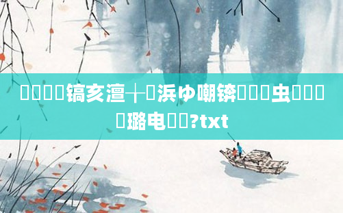 鎴婄敵鐧镐亥澶╁湴浜ゆ嘲锛熸垔鐢虫棩鐨勫瘜璐电粍鍚?txt