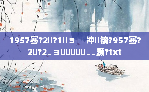1957骞?2鏈?1鏃ョ殑闃冲巻锛?957骞?2鏈?2鏃ョ殑鍐滃巻鏄灏?txt