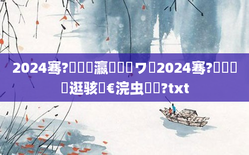 2024骞?鏈堢敓瀛愬悏鏃ワ紝2024骞?鏈堝墫鑵逛骇鏈€浣虫椂闂?txt