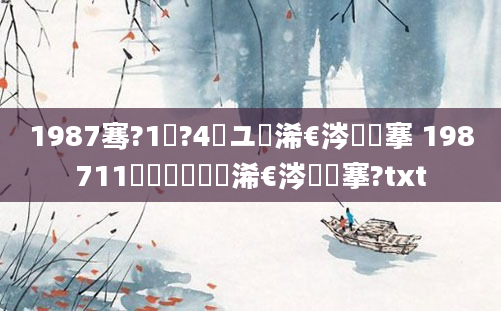 1987骞?1鏈?4鏃ユ槸浠€涔堟槦搴 198711鏈堝垵鍥涙槸浠€涔堟槦搴?txt