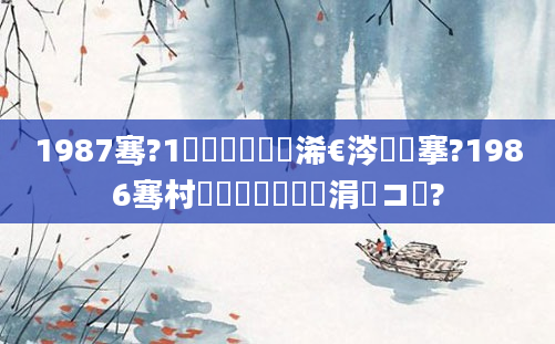 1987骞?1鏈堝垵鍥涙槸浠€涔堟槦搴?1986骞村啘鍘嗕節鏈堝崄涓冨コ铏?