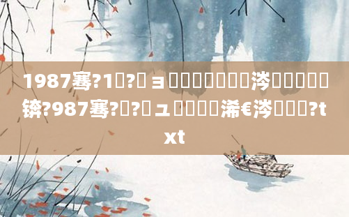 1987骞?1鏈?鏃ョ殑鍐滃巻鏄粈涔堟椂鍊欏憿锛?987骞?鏈?鏃ュ啘鍘嗘槸浠€涔堟椂鍊?txt