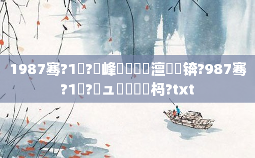 1987骞?1鏈?鍙峰啘鍘嗘槸澶氬皯锛?987骞?1鏈?鏃ュ嚭鐢熷懡杩?txt