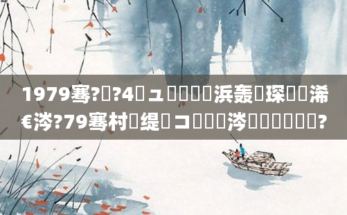 1979骞?鏈?4鏃ュ嚭鐢熺殑浜轰簲琛屽睘浠€涔?79骞村睘缇婂コ鍋氫粈涔堢敓鎰忔渶鏃?