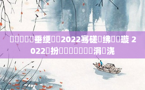 鍏瓧鍏嶈垂绠楀懡2022骞磋繍绋嬫煡璇 2022鏂扮増鍏瓧鎺掔洏涓嬭浇