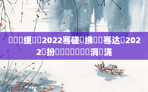 鍏瓧绠楀懡2022骞磋繍绋嬫祦骞达紝2022鏂扮増鍏瓧鎺掔洏涓嬭浇