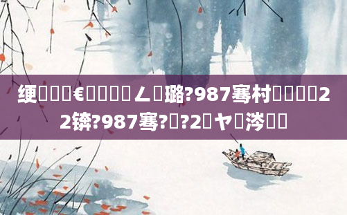 绠楀懡鏈€鍑嗘渶鍏ㄥ厤璐?987骞村啘鍘嗘22锛?987骞?鏈?2鏃ヤ粈涔堝懡