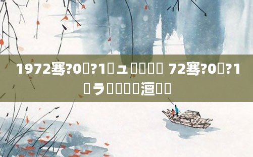 1972骞?0鏈?1鏃ュ啘鍘嗘槸 72骞?0鏈?1鏃ラ槾鍘嗘槸澶氬皯