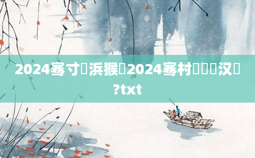 2024骞寸敓浜猴紝2024骞村嚭鐢熶汉鍙?txt
