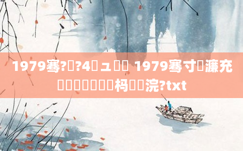 1979骞?鏈?4鏃ュ啘鍘 1979骞寸緤濂充竷鏈堝崄鍥涘懡杩愬浣?txt