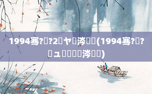1994骞?鏈?2鏃ヤ粈涔堝懡(1994骞?鏈?鏃ュ嚭鐢熶粈涔堝懡)