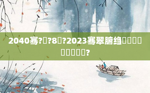 2040骞?鏈?8鍙?2023骞翠腑绉嬭妭鏄嚑鏈堝嚑鍙?