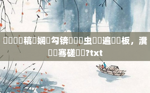 鎴婄敵鐧稿嵂娴佸勾锛屾垔鐢虫棩鏌遍亣鍒板，瀵呮祦骞磋繍鍔?txt