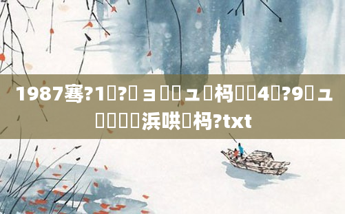 1987骞?1鏈?鏃ョ敓鏃ュ懡杩愶紵4鏈?9鏃ュ嚭鐢熺殑浜哄懡杩?txt