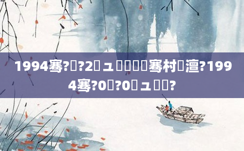 1994骞?鏈?2鏃ュ嚭鐢熶粖骞村澶?1994骞?0鏈?0鏃ュ嚭鐢?