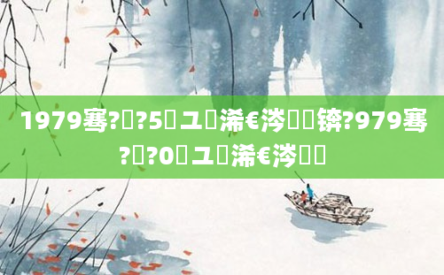 1979骞?鏈?5鏃ユ槸浠€涔堝懡锛?979骞?鏈?0鏃ユ槸浠€涔堝懡
