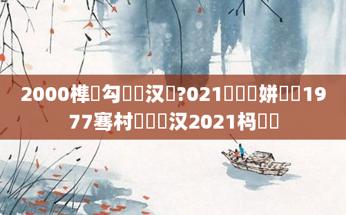 2000榫欏勾鐨勪汉鍦?021鐨勮繍姘旓紵1977骞村睘铔囦汉2021杩愭皵