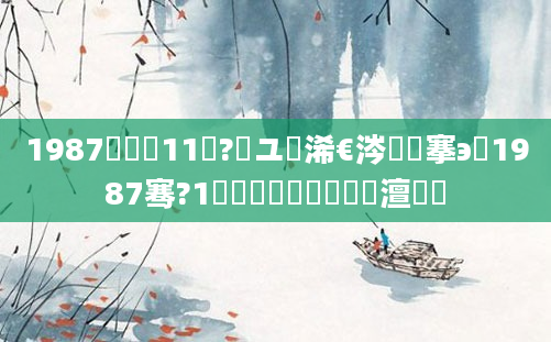 1987鍐滃巻11鏈?鏃ユ槸浠€涔堟槦搴э紝1987骞?1鏈堝垵鍥涢槼鍘嗘槸澶氬皯