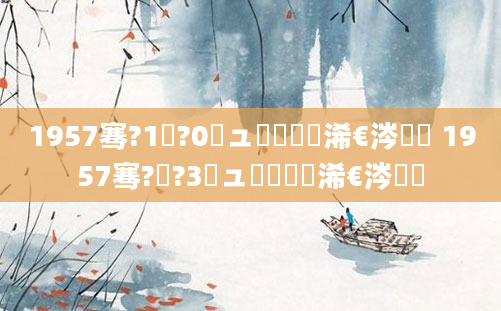 1957骞?1鏈?0鏃ュ嚭鐢熸槸浠€涔堝懡 1957骞?鏈?3鏃ュ嚭鐢熸槸浠€涔堝懡