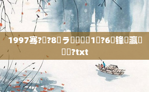 1997骞?鏈?8鏃ラ粍鍘嗭紵1鏈?6鍙锋棩瀛愰粍鍘?txt