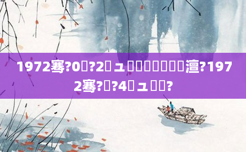 1972骞?0鏈?2鏃ュ啘鍘嗘槸鍝竴澶?1972骞?鏈?4鏃ュ啘鍘?
