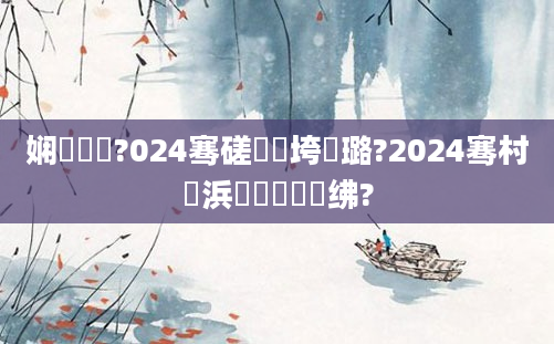 娴嬭繍鍔?024骞磋繍鍔垮厤璐?2024骞村崄浜岀敓鑲栬繍绋?