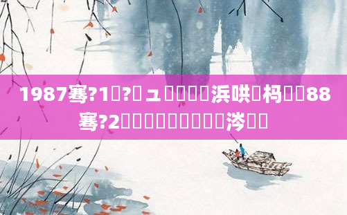 1987骞?1鏈?鏃ュ嚭鐢熺殑浜哄懡杩愶紝88骞?2鏈堜簩鍗佸叓鏄粈涔堝懡
