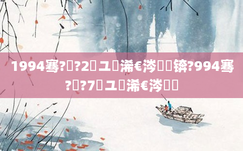 1994骞?鏈?2鏃ユ槸浠€涔堝懡锛?994骞?鏈?7鏃ユ槸浠€涔堝懡