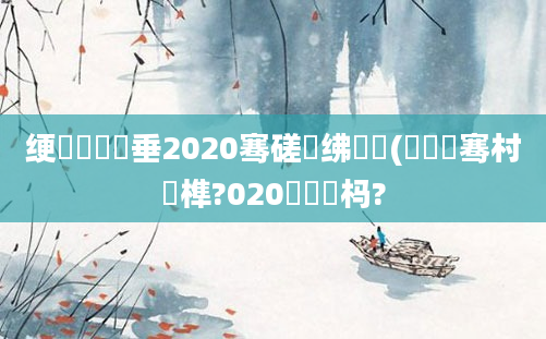 绠楀懡鍏嶈垂2020骞磋繍绋嬮緳(鍏叓骞村睘榫?020鐨勫懡杩?