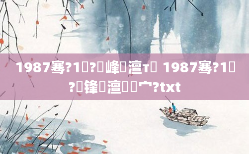 1987骞?1鏈?鍙峰澶т簡 1987骞?1鏈?鍙锋槸澶氬皯宀?txt