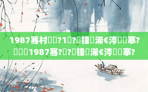 1987骞村啘鍘?1鏈?鍙锋槸浠€涔堟槦搴?鍐滃巻1987骞?鏈?鍙锋槸浠€涔堟槦搴?