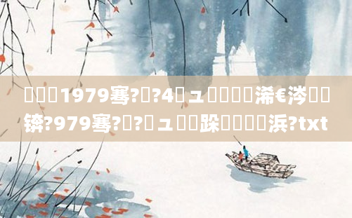 鍐滃巻1979骞?鏈?4鏃ュ嚭鐢熸槸浠€涔堝懡锛?979骞?鏈?鏃ュ崍鏃跺嚭鐢熺殑浜?txt
