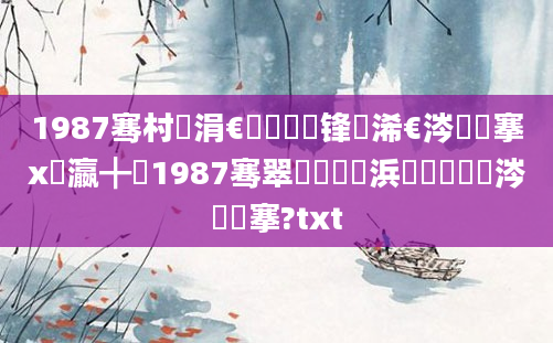 1987骞村崄涓€鏈堝洓鍙锋槸浠€涔堟槦搴х敺瀛╋紵1987骞翠笁鏈堝崄浜屽彿鏄粈涔堟槦搴?txt