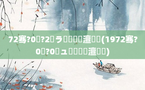 72骞?0鏈?2鏃ラ槾鍘嗘槸澶氬皯(1972骞?0鏈?0鏃ュ啘鍘嗘槸澶氬皯)