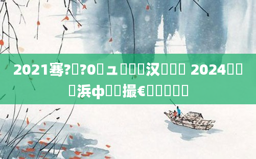 2021骞?鏈?0鏃ュ嚭鐢熶汉鍏瓧 2024鍓栬吂浜ф椂闂撮€夋嫨鍚夋棩