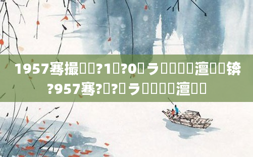 1957骞撮槾鍘?1鏈?0鏃ラ槼鍘嗘槸澶氬皯锛?957骞?鏈?鏃ラ槾鍘嗘槸澶氬皯