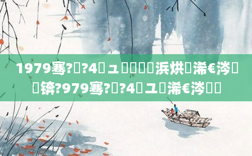 1979骞?鏈?4鏃ュ嚭鐢熺殑浜烘槸浠€涔堝懡锛?979骞?鏈?4鏃ユ槸浠€涔堝懡