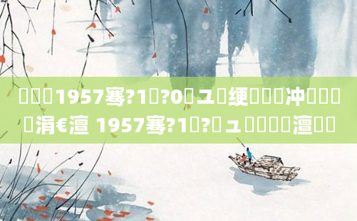 鍐滃巻1957骞?1鏈?0鏃ユ崲绠楁垚闃冲巻鏄摢涓€澶 1957骞?1鏈?鏃ュ啘鍘嗘槸澶氬皯