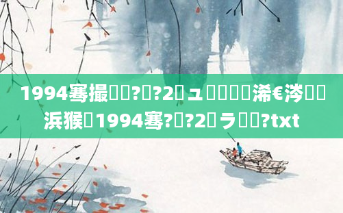 1994骞撮槾鍘?鏈?2鏃ュ嚭鐢熸槸浠€涔堝懡浜猴紵1994骞?鏈?2鏃ラ槾鍘?txt