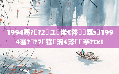 1994骞?鏈?2鏃ユ槸浠€涔堟槦搴э紝1994骞?鏈?7鍙锋槸浠€涔堟槦搴?txt