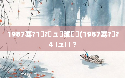 1987骞?1鏈?鏃ュ灏戝瞾(1987骞?鏈?4鏃ュ啘鍘?