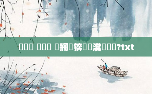 鎴婄敵 鎴婂崍 鐧搁厜锛屾垔瀵呮垔鍗?txt
