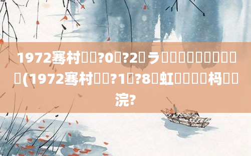 1972骞村啘鍘?0鏈?2鏃ラ槼鍘嗘槸鍑犳湀鍑犲彿(1972骞村啘鍘?1鏈?8鍑虹敓鐨勫懡杩愬浣?
