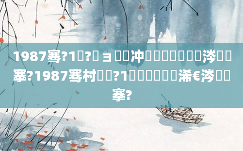 1987骞?1鏈?鏃ョ殑闃冲巻鐢熸棩鏄粈涔堟槦搴?1987骞村啘鍘?1鏈堝垵鍥涙槸浠€涔堟槦搴?