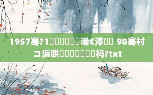 1957骞?1鏈堝嚭鐢熸槸浠€涔堝懡 98骞村コ浜哄睘铏庝竴鐢熷懡杩?txt
